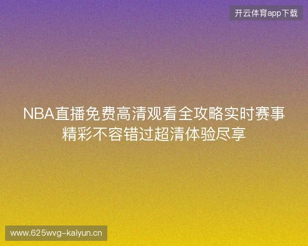 NBA直播免费高清观看全攻略实时赛事精彩不容错过超清体验尽享