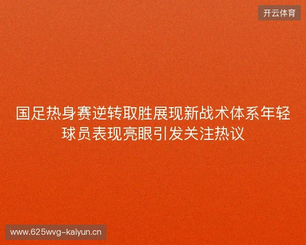 国足热身赛逆转取胜展现新战术体系年轻球员表现亮眼引发关注热议