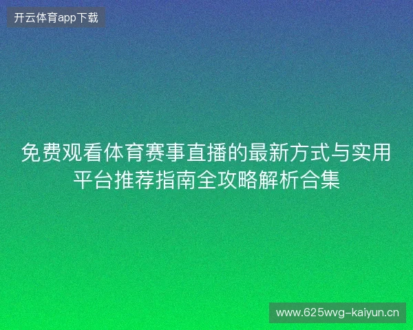 免费观看体育赛事直播的最新方式与实用平台推荐指南全攻略解析合集