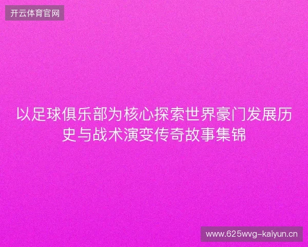 以足球俱乐部为核心探索世界豪门发展历史与战术演变传奇故事集锦