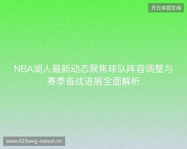 NBA湖人最新动态聚焦球队阵容调整与赛季备战进展全面解析