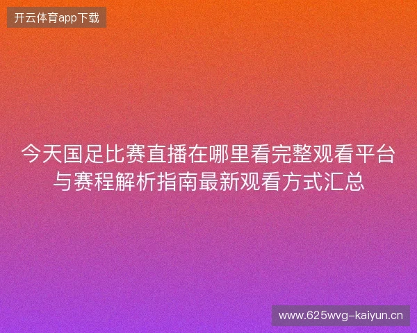 今天国足比赛直播在哪里看完整观看平台与赛程解析指南最新观看方式汇总