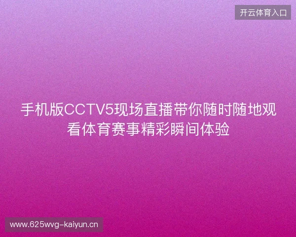 手机版CCTV5现场直播带你随时随地观看体育赛事精彩瞬间体验 手机版CCTV5现场直播带你随时随地观看体育赛事精彩瞬间体验