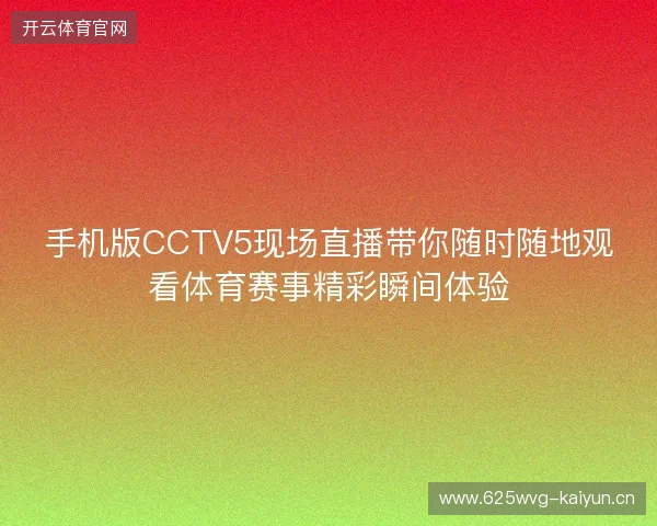 手机版CCTV5现场直播带你随时随地观看体育赛事精彩瞬间体验 手机版CCTV5现场直播带你随时随地观看体育赛事精彩瞬间体验