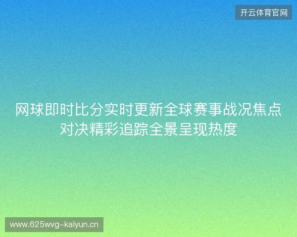网球即时比分实时更新全球赛事战况焦点对决精彩追踪全景呈现热度 网球即时比分实时更新全球赛事战况焦点对决精彩追踪全景呈现热度