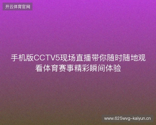 手机版CCTV5现场直播带你随时随地观看体育赛事精彩瞬间体验 手机版CCTV5现场直播带你随时随地观看体育赛事精彩瞬间体验